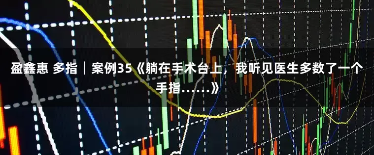 盈鑫惠 多指│案例35《躺在手术台上，我听见医生多数了一个手指……》