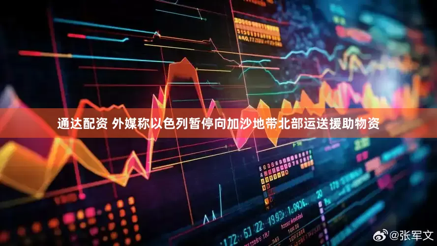 通达配资 外媒称以色列暂停向加沙地带北部运送援助物资