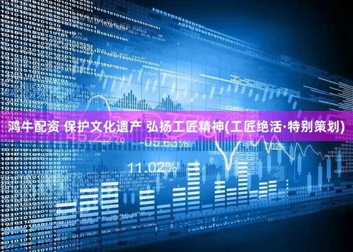 鸿牛配资 保护文化遗产 弘扬工匠精神(工匠绝活·特别策划)