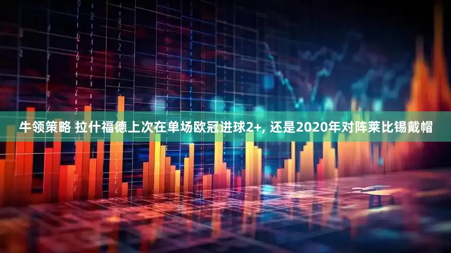 牛领策略 拉什福德上次在单场欧冠进球2+, 还是2020年对阵莱比锡戴帽