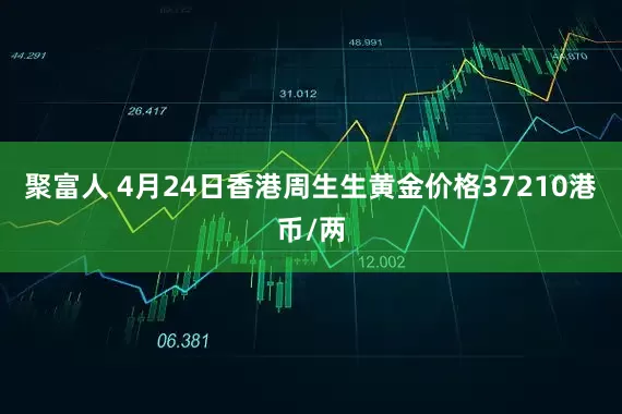 聚富人 4月24日香港周生生黄金价格37210港币/两
