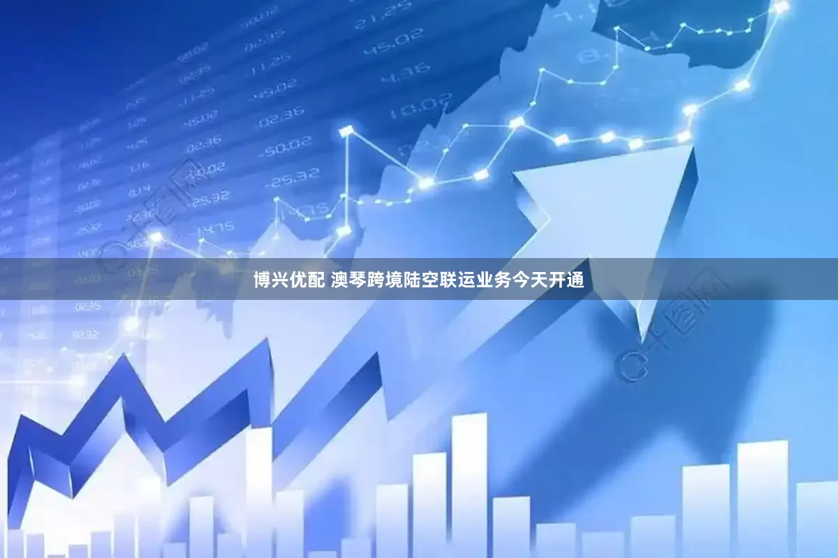 博兴优配 澳琴跨境陆空联运业务今天开通